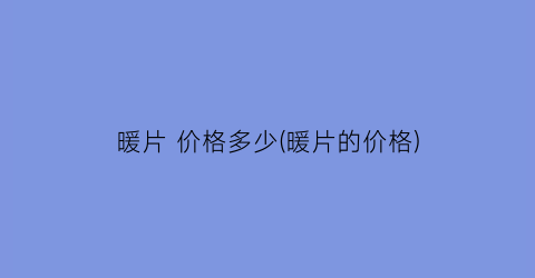 暖片 价格多少(暖片的价格)